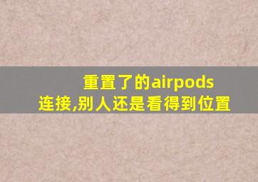 重置了的airpods 连接,别人还是看得到位置